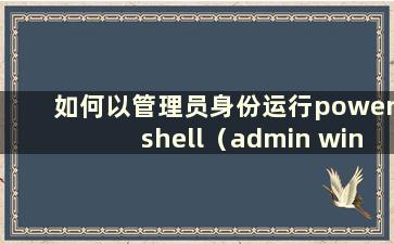 如何以管理员身份运行powershell（admin windows powershell）